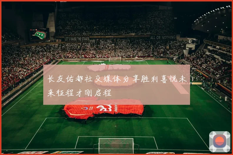 长友佑都社交媒体分享胜利喜悦未来征程才刚启程