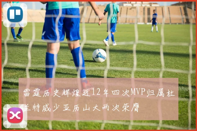雷霆历史辉煌近12年四次MVP归属杜兰特威少亚历山大两次荣膺