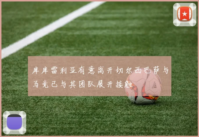 库库雷利亚有意离开切尔西巴萨与马竞已与其团队展开接触